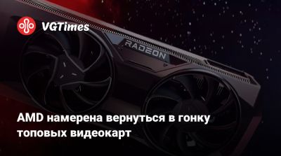 AMD намерена вернуться в гонку топовых видеокарт - vgtimes.ru