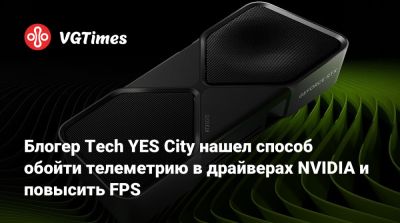 Блогер Tech YES City нашел способ обойти телеметрию в драйверах NVIDIA и повысить FPS - vgtimes.ru