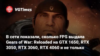 В сети показали, сколько FPS выдала Gears of War: Reloaded на GTX 1650, RTX 3050, RTX 3060, RTX 4060 и не только - vgtimes.ru