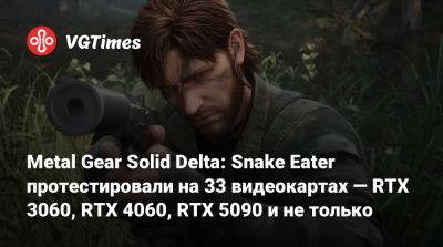 Metal Gear Solid Delta: Snake Eater протестировали на 33 видеокартах — RTX 3060, RTX 4060, RTX 5090 и не только - vgtimes.ru