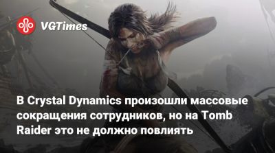 В Crystal Dynamics произошли массовые сокращения сотрудников, но на Tomb Raider это не должно повлиять - vgtimes.ru