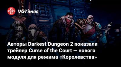 Авторы Darkest Dungeon 2 показали трейлер Curse of the Court — нового модуля для режима «Королевства» - vgtimes.ru
