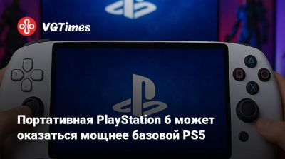 Портативная PlayStation 6 может оказаться мощнее базовой PS5 - vgtimes.ru