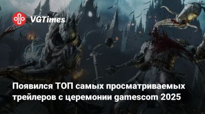 Появился ТОП самых просматриваемых трейлеров с церемонии gamescom 2025 - vgtimes.ru