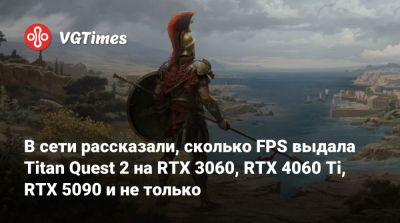 В сети рассказали, сколько FPS выдала Titan Quest 2 на RTX 3060, RTX 4060 Ti, RTX 5090 и не только - vgtimes.ru
