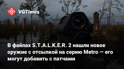 В файлах S.T.A.L.K.E.R. 2 нашли новое оружие с отсылкой на серию Metro — его могут добавить с патчами - vgtimes.ru