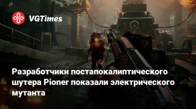 Разработчики постапокалиптического шутера Pioner показали электрического мутанта - vgtimes.ru