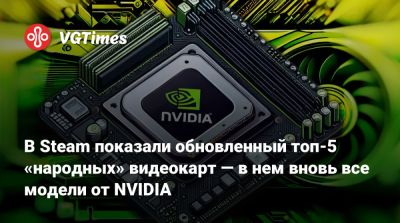 В Steam показали обновленный топ-5 «народных» видеокарт — в нем вновь все модели от NVIDIA - vgtimes.ru