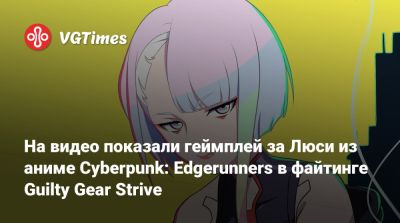 На видео показали геймплей за Люси из аниме Cyberpunk: Edgerunners в файтинге Guilty Gear Strive - vgtimes.ru