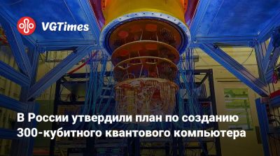 В России утвердили план по созданию 300-кубитного квантового компьютера - vgtimes.ru - Россия