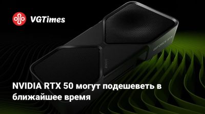 NVIDIA RTX 50 могут подешеветь в ближайшее время - vgtimes.ru