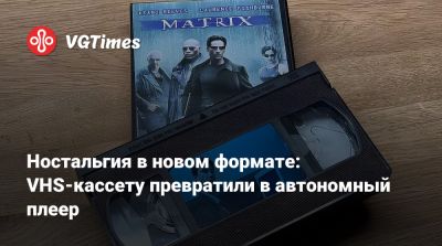 Ностальгия в новом формате: VHS-кассету превратили в автономный плеер - vgtimes.ru
