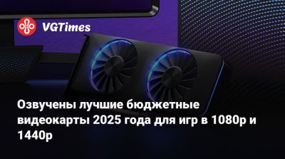 Озвучены лучшие бюджетные видеокарты 2025 года для игр в 1080p и 1440p - vgtimes.ru