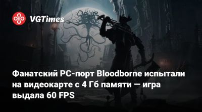 Фанатский PC-порт Bloodborne испытали на видеокарте с 4 Гб памяти — игра выдала 60 FPS - vgtimes.ru