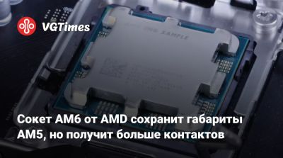 Сокет AM6 от AMD сохранит габариты AM5, но получит больше контактов - vgtimes.ru - Сша