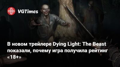 В новом трейлере Dying Light: The Beast показали, почему игра получила рейтинг «18+» - vgtimes.ru
