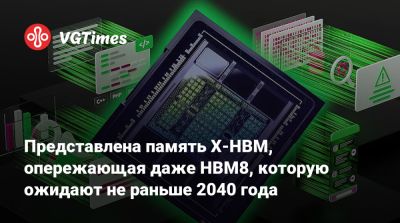 Представлена память X-HBM, опережающая даже HBM8, которую ожидают не раньше 2040 года - vgtimes.ru