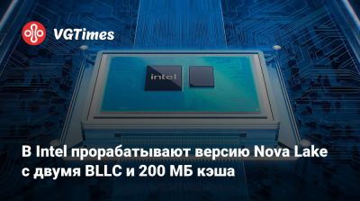 В Intel прорабатывают версию Nova Lake с двумя BLLC и 200 МБ кэша - vgtimes.ru