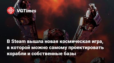 В Steam вышла новая космическая игра, в которой можно самому проектировать корабли и собственные базы - vgtimes.ru