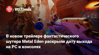 В новом трейлере фантастического шутера Metal Eden раскрыли дату выхода на PC и консолях - vgtimes.ru