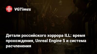 Детали российского хоррора ILL: время прохождения, Unreal Engine 5 и система расчленения - vgtimes.ru