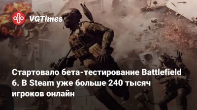 Стартовало бета-тестирование Battlefield 6. В Steam уже больше 240 тысяч игроков онлайн - vgtimes.ru