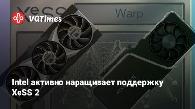 Intel активно наращивает поддержку XeSS 2 - vgtimes.ru