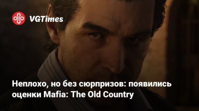 Неплохо, но без сюрпризов: появились оценки Mafia: The Old Country - vgtimes.ru