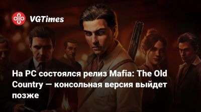 На PC состоялся релиз Mafia: The Old Country — консольные версии выйдут позже - vgtimes.ru - Россия