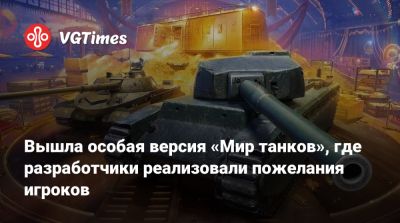 Вышла особая версия «Мир танков», где разработчики реализовали пожелания игроков - vgtimes.ru