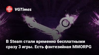 В Steam стали временно бесплатными сразу 3 игры. Есть фэнтезийная MMORPG - vgtimes.ru - Россия