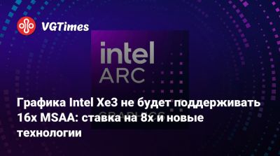 Графика Intel Xe3 не будет поддерживать 16x MSAA: ставка на 8x и новые технологии - vgtimes.ru