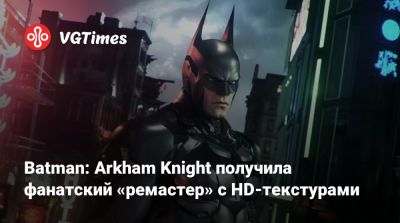 Batman: Arkham Knight получила фанатский «ремастер» с HD-текстурами - vgtimes.ru