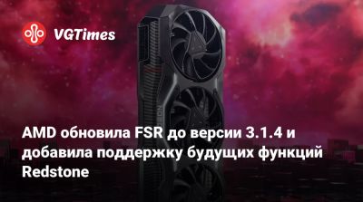 AMD обновила FSR до версии 3.1.4 и добавила поддержку будущих функций Redstone - vgtimes.ru