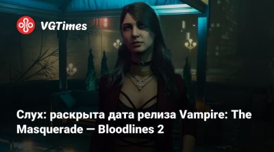 Слух: раскрыта дата релиза Vampire: The Masquerade — Bloodlines 2 - vgtimes.ru