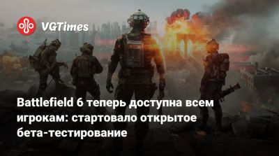 Battlefield 6 теперь доступна всем игрокам: стартовало открытое бета-тестирование - vgtimes.ru