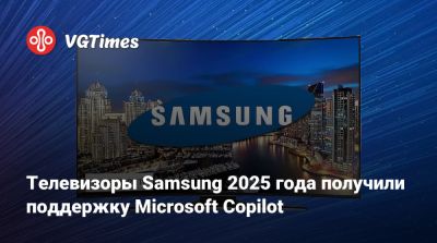 Телевизоры Samsung 2025 года получили поддержку Microsoft Copilot - vgtimes.ru