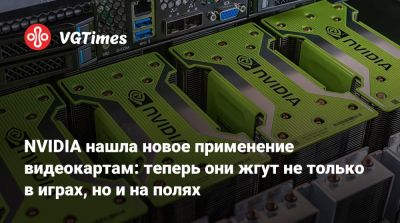 NVIDIA нашла новое применение видеокартам: теперь они жгут не только в играх, но и на полях - vgtimes.ru