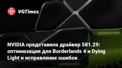 NVIDIA представила драйвер 581.29: оптимизация для Borderlands 4 и Dying Light и исправление ошибок - vgtimes.ru