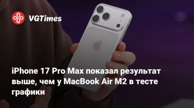 iPhone 17 Pro Max показал результат выше, чем у MacBook Air M2 в тесте графики - vgtimes.ru