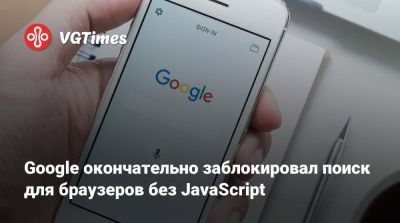 Google окончательно заблокировал поиск для браузеров без JavaScript - vgtimes.ru