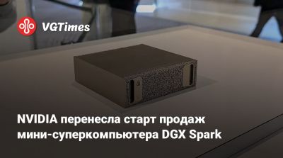 NVIDIA перенесла старт продаж мини-суперкомпьютера DGX Spark - vgtimes.ru - Сша - Китай