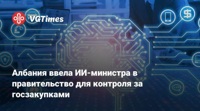 Албания ввела ИИ-министра в правительство для контроля за госзакупками - vgtimes.ru - Евросоюз - Албания