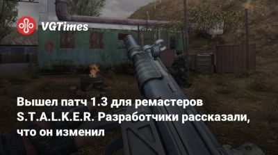 Вышел патч 1.3 для ремастеров S.T.A.L.K.E.R. Разработчики рассказали, что он изменил - vgtimes.ru
