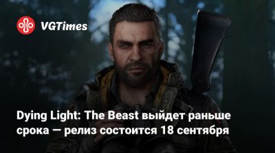Dying Light: The Beast выйдет раньше срока — релиз состоится 18 сентября - vgtimes.ru - Россия