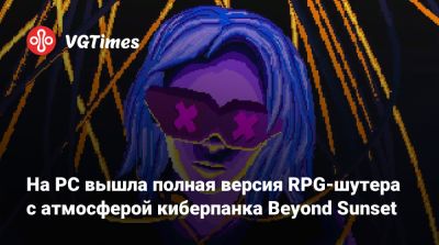На PC вышла полная версия RPG-шутера с атмосферой киберпанка Beyond Sunset - vgtimes.ru