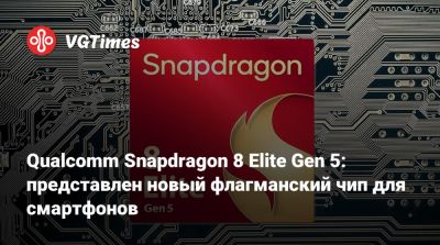 Qualcomm Snapdragon 8 Elite Gen 5: представлен новый флагманский чип для смартфонов - vgtimes.ru