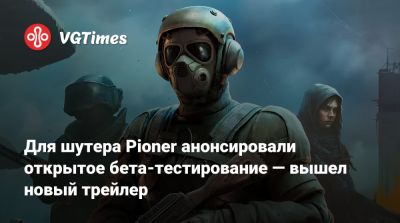 Для шутера Pioner анонсировали открытое бета-тестирование — вышел новый трейлер - vgtimes.ru