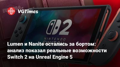 Lumen и Nanite остались за бортом: анализ показал реальные возможности Switch 2 на Unreal Engine 5 - vgtimes.ru