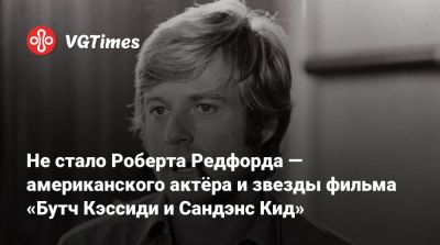 Не стало Роберта Редфорда — американского актёра и звезды фильма «Бутч Кэссиди и Сандэнс Кид» - vgtimes.ru - Сша - штат Юта
